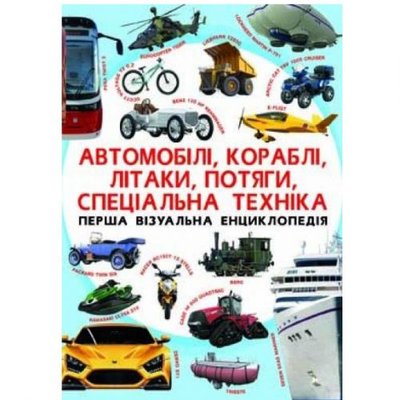 Crystal Book 140031 - Книга "Перша візуальна енциклопедія. Автомобілі, кораблі, літаки, поїзди, спеціальна техніка" (укр)